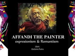 AFFANDI THE PAINTER
Oleh:
Gioliano Putra
expresionism & Romantism
 