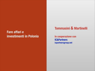 Fare affari e
investimenti in Polonia
Tommasini & Martinelli
!
In cooperazione con
IC&Partners
icpartnersgroup.net
 