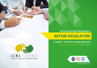 www.almalaboris.com
Corso di Alta Specializzazione in
AFFARI REGOLATORI
4 Lezioni / 32 Ore in Formula Week-end
Edizione Ottobre 2015 : Roma - Milano
Organismo Integrato per la Formazione Avanzata
 