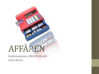 AFFÄREN
Skulltorpsskolan, FÖRSKOLEKLASS
Eileen & Fazi
 