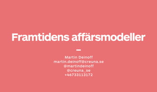 Framtidens affärsmodeller
Martin Deinoff
martin.deinoff@creuna.se
@martindeinoff
@creuna_se
+46733113172
 