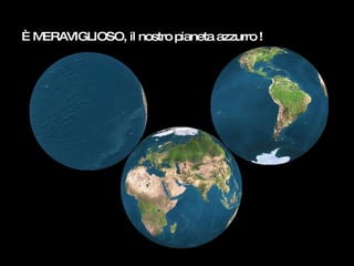 È MERAVIGLIOSO, il nostro pianeta azzurro ! 