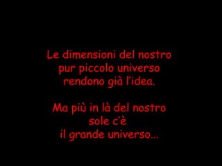 Le dimensioni del nostro pur piccolo universo rendono già l’idea. Ma più in là del nostro sole c’è  il grande universo... 