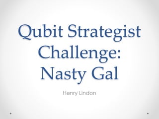 Qubit Strategist
Challenge:
Nasty Gal
Henry Lindon
 