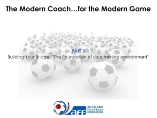 The Modern Coach…for the Modern Game

PART II
Building Your Bridge: “The Foundation of your training environment”

 