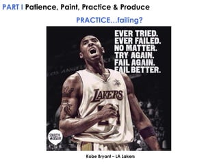 PART I Patience, Paint, Practice & Produce

PRACTICE…failing?

Kobe Bryant – LA Lakers

 