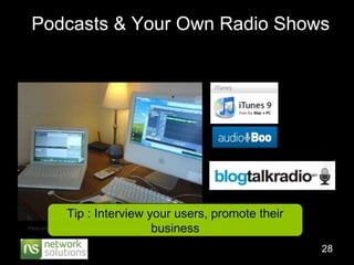 Podcasts & Your Own Radio Shows Flickr photo by  Mark J Hunter   http://www.flickr.com/photos/tartanpodcast/283456030/   Tip : Interview your users, promote their business 