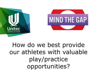 How do we best provide 
our athletes with valuable 
play/practice 
opportunities? 
 
