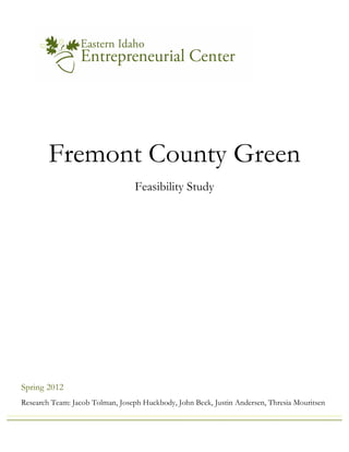 Fremont County Green
Feasibility Study
Research Team: Jacob Tolman, Joseph Huckbody, John Beck, Justin Andersen, Thresia Mouritsen
Spring 2012
 
