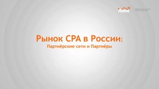 Рынок CPA в России:
  Партнѐрские сети и Партнѐры
 