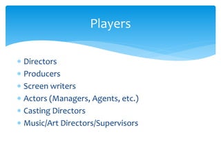 Players 
 Directors 
 Producers 
 Screen writers 
 Actors (Managers, Agents, etc.) 
 Casting Directors 
 Music/Art D...