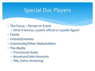Special Doc Players 
 The Focus – Person or Event 
 What if famous, a public official or a public figure? 
 Family 
 F...