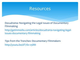 Resources 
Docudrama: Navigating the Legal Issues of Documentary 
Filmmaking 
http://getinmedia.com/articles/docudrama-nav...