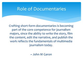 Role of Documentaries 
Crafting short-form documentaries is becoming 
part of the core competence for journalism 
majors, ...