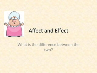 Affect and Effect
What is the difference between the
two?
 
