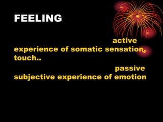 FEELING
active
experience of somatic sensation,
touch..
passive
subjective experience of emotion

 