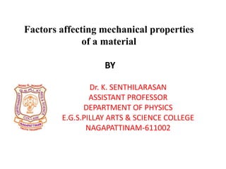 Factors affecting mechanical properties
of a material
BY
Dr. K. SENTHILARASAN
ASSISTANT PROFESSOR
DEPARTMENT OF PHYSICS
E.G.S.PILLAY ARTS & SCIENCE COLLEGE
NAGAPATTINAM-611002
 