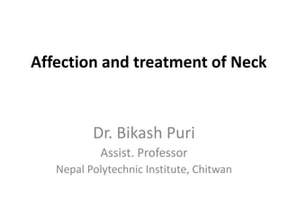 Affection and treatment of Neck
Dr. Bikash Puri
Assist. Professor
Nepal Polytechnic Institute, Chitwan
 