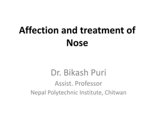 Affection and treatment of
Nose
Dr. Bikash Puri
Assist. Professor
Nepal Polytechnic Institute, Chitwan
 