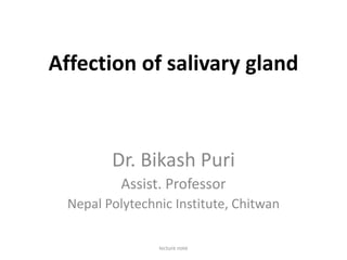 Affection of salivary gland
Dr. Bikash Puri
Assist. Professor
Nepal Polytechnic Institute, Chitwan
lecture note
 