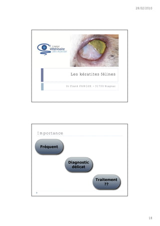 28/02/2010




               Les kératites félines

             Dr Frank FAMOSE - 31700 Blagnac




Importance




                                                      18
 