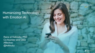 @affectiva
Humanizing Technology
with Emotion AI
Rana el Kaliouby, PhD
Co-founder and CEO
Affectiva
@kaliouby
 