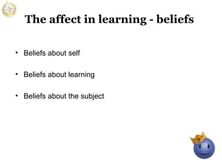The affect in learning - beliefs
• Beliefs about self
• Beliefs about learning
• Beliefs about the subject

 
