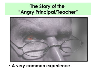 The Story of the  “Angry Principal/Teacher” A very common experience 