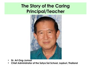The Story of the Caring Principal/Teacher Dr. Art Ong-Jumsai  Chief Administrator of the Satya Sai School, Lopburi, Thailand  