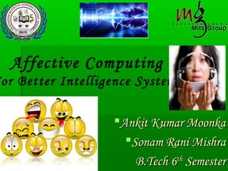 Ankit Kumar MoonkaAnkit Kumar Moonka
Sonam Rani MishraSonam Rani Mishra
B.Tech 6B.Tech 6thth
SemesterSemester
Affective Computing
or Better Intelligence Systems
 