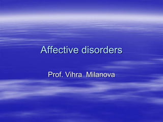 Affective disorders

 Prof. Vihra Milanova
 