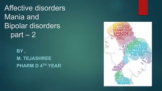 Affective disorders
Mania and
Bipolar disorders
part – 2
BY ,
M. TEJASHREE
PHARM D 4TH YEAR
 