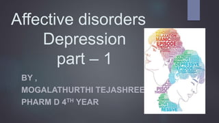 Affective disorders
Depression
part – 1
BY ,
MOGALATHURTHI TEJASHREE
PHARM D 4TH YEAR
 
