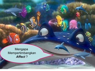 Mengapa
Mempertimbangkan
    Affect ?
 