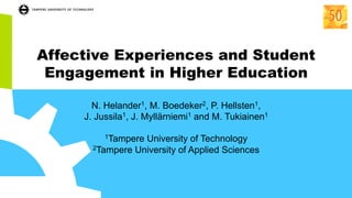 Affective Experiences and Student
Engagement in Higher Education
N. Helander1, M. Boedeker2, P. Hellsten1,
J. Jussila1, J. Myllärniemi1 and M. Tukiainen1
1Tampere University of Technology
2Tampere University of Applied Sciences
 