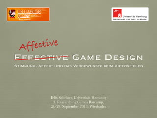 Effective Game Design
Stimmung, Affekt und das Vorbewusste beim Videospielen
Affective
Felix Schröter, Universität Hamburg
3. Researching Games Barcamp,
28.-29. September 2013, Wiesbaden
 