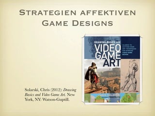 Strategien affektiven
Game Designs
Solarski, Chris (2012): Drawing Basics and Video Game Art. New York, NY: Watson-Guptill.
 