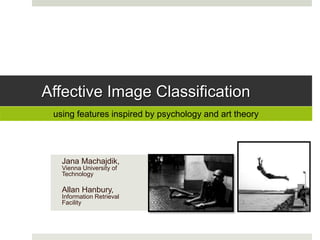 Affective Image Classification
Jana Machajdik,
Vienna University of
Technology
Allan Hanbury,
Information Retrieval
Facility
using features inspired by psychology and art theory
 