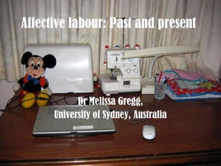 Affective labour: Past and present




            Dr Melissa Gregg,
      University of Sydney, Australia
 