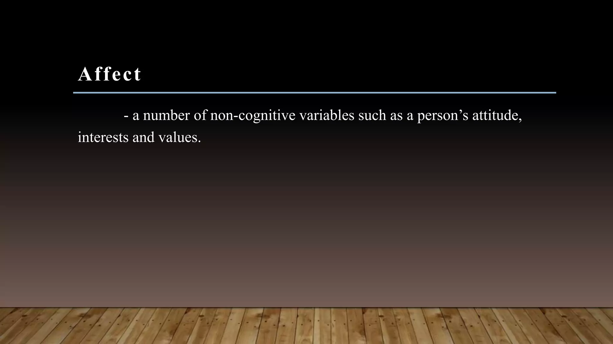 Affect
- a number of non-cognitive variables such as a person’s attitude,
interests and values.
 