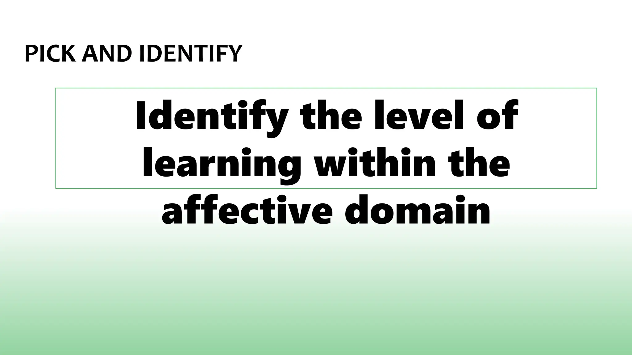 PICK AND IDENTIFY
Identify the level of
learning within the
affective domain
 