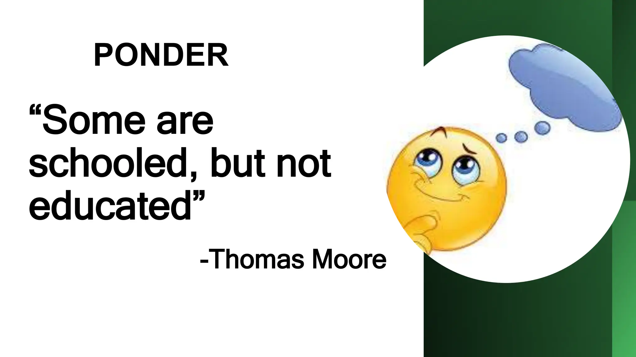 “Some are
schooled, but not
educated”
PONDER
-Thomas Moore
 