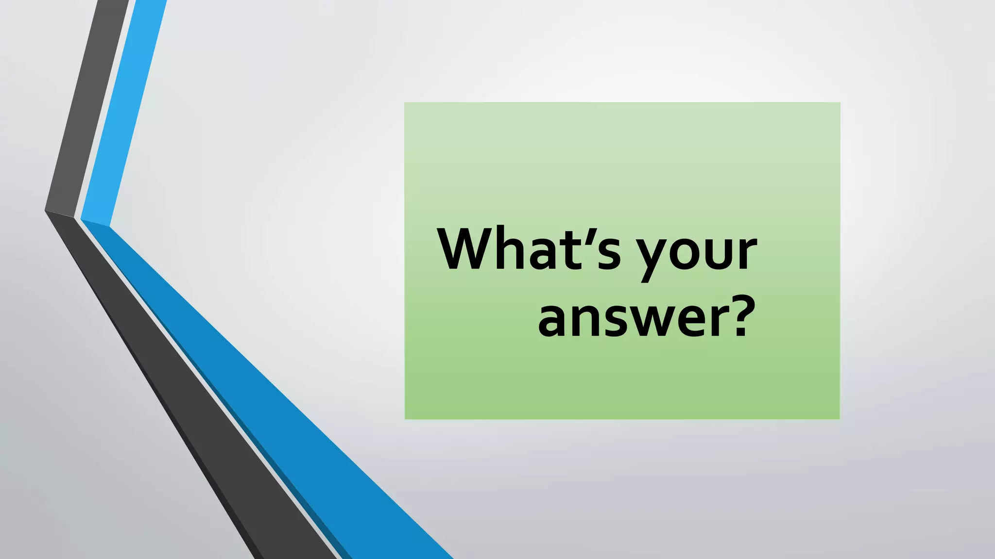 What’s your
answer?
 