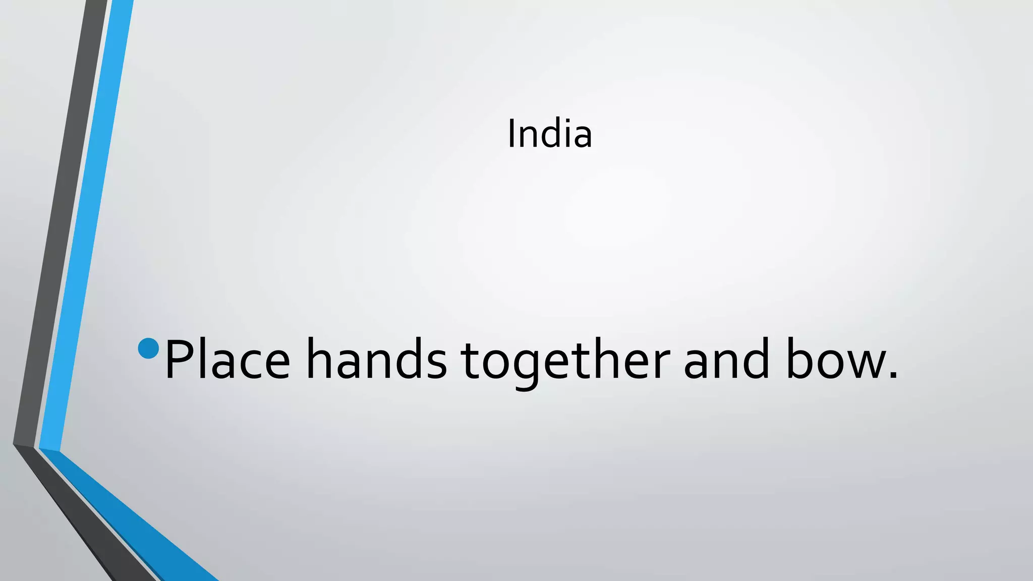 India
•Place hands together and bow.
 