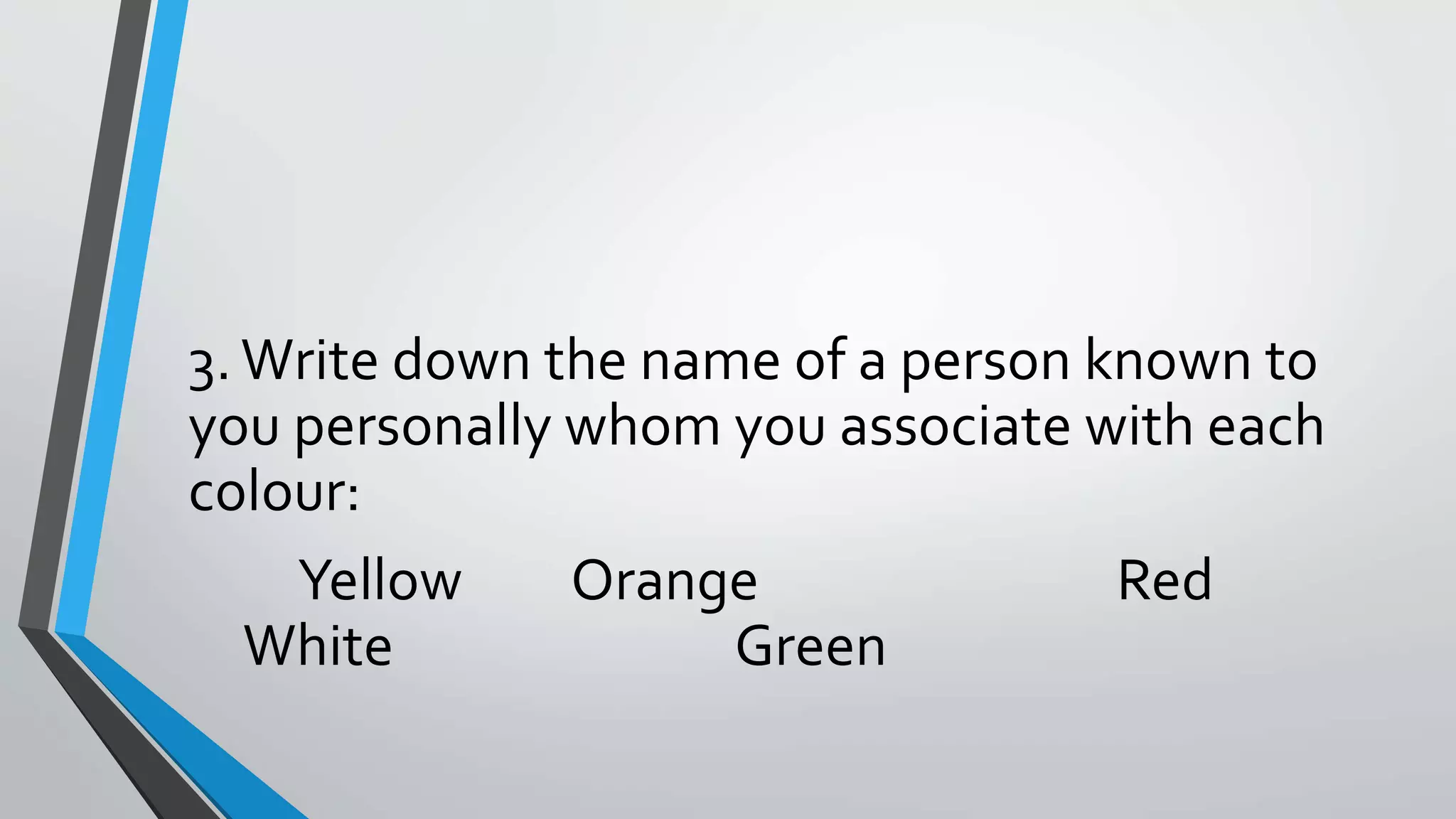 3.Write down the name of a person known to
you personally whom you associate with each
colour:
Yellow Orange Red
White Green
 
