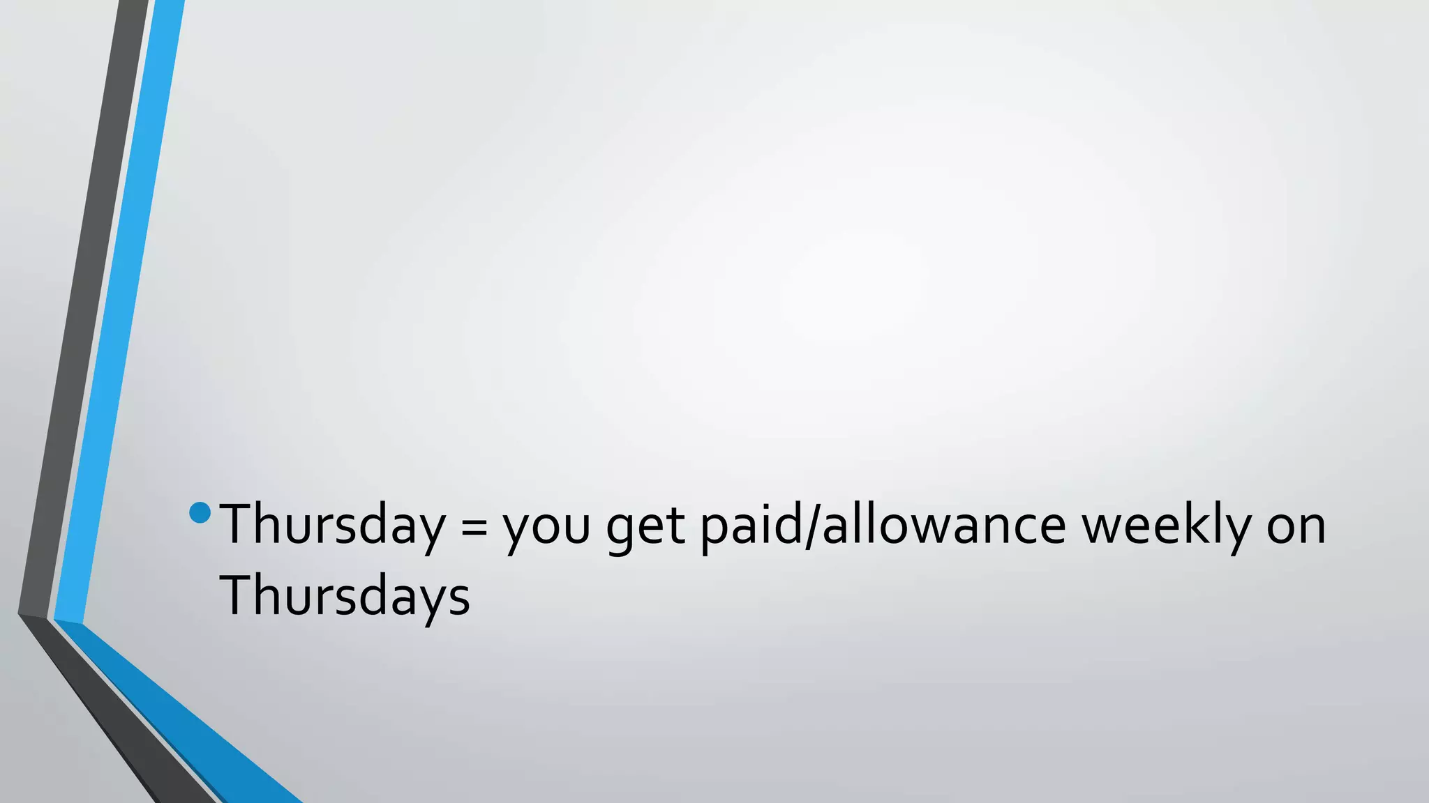 •Thursday = you get paid/allowance weekly on
Thursdays
 
