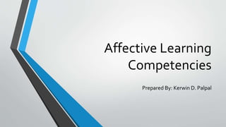 Affective Learning
Competencies
Prepared By: Kerwin D. Palpal
 