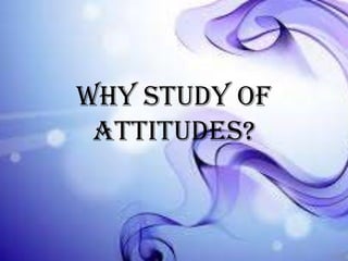 Why study of
attitudes?

 