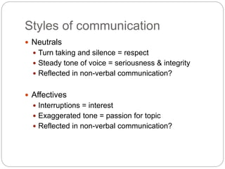 Styles of communication
 Neutrals
 Turn taking and silence = respect
 Steady tone of voice = seriousness & integrity
 ...