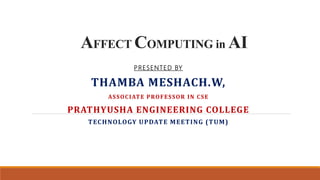 AFFECT COMPUTING in AI
PRESENTED BY
THAMBA MESHACH.W,
ASSOCIATE PROFESSOR IN CSE
PRATHYUSHA ENGINEERING COLLEGE
TECHNOLOGY UPDATE MEETING (TUM)
 